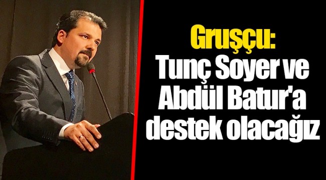 Gruşçu: Tunç Soyer ve Abdül Batur'a destek olacağız