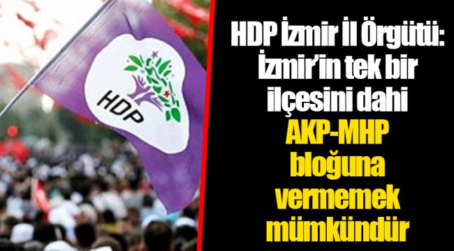 HDP İzmir İl Örgütü: İzmir’in tek bir ilçesini dahi AKP-MHP bloğuna vermemek mümkündür