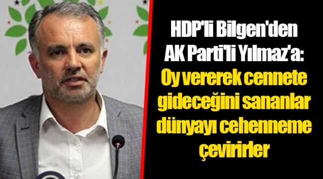 HDP'li Bilgen'den AK Parti'li Yılmaz'a: Oy vererek cennete gideceğini sananlar dünyayı cehenneme çevirirler