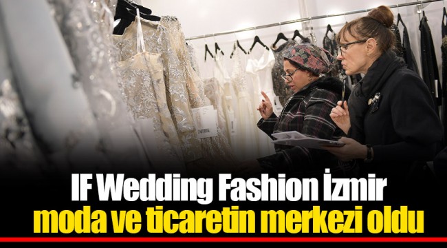 IF Wedding Fashion İzmir moda ve ticaretin merkezi oldu