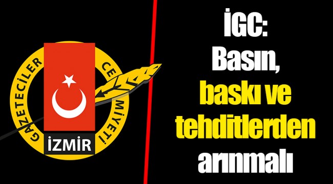 İGC:Basın, baskı ve tehditlerden arınmalı