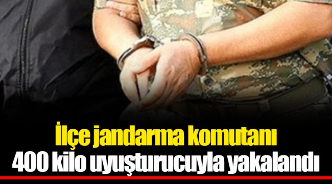 İlçe jandarma komutanı 400 kilo uyuşturucuyla yakalandı