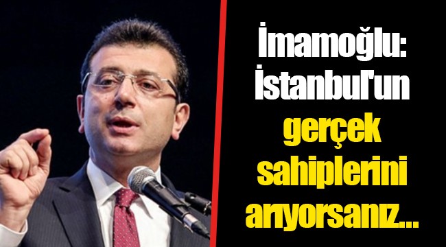 İmamoğlu: İstanbul'un gerçek sahiplerini arıyorsanız...