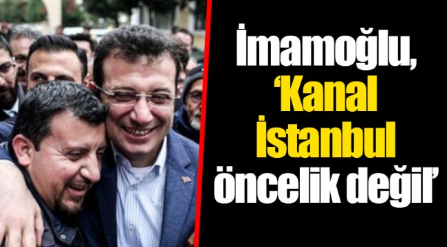 İmamoğlu,‘Kanal İstanbul öncelik değil’