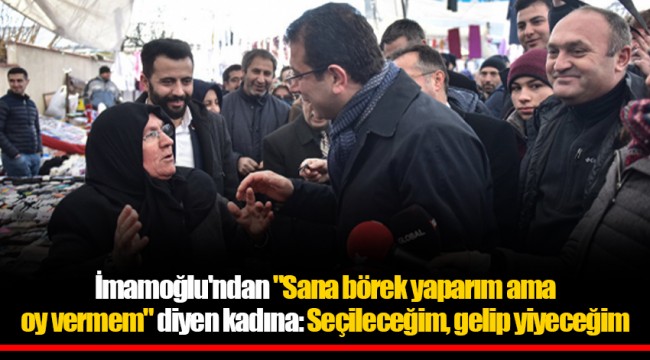 İmamoğlu'ndan "Sana börek yaparım ama oy vermem" diyen kadına: Seçileceğim, gelip yiyeceğim