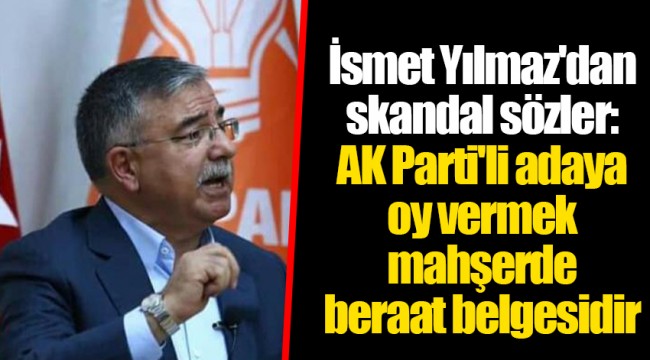 İsmet Yılmaz'dan skandal sözler: AK Parti'li adaya oy vermek mahşerde beraat belgesidir