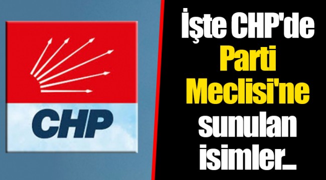 İşte CHP'de Parti Meclisi'ne sunulan isimler...