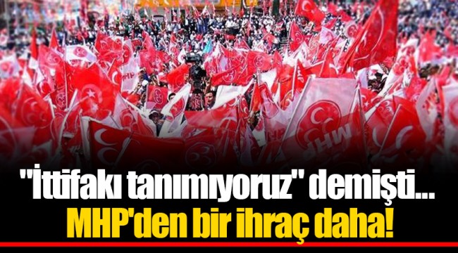 "İttifakı tanımıyoruz" demişti... MHP'den bir ihraç daha!