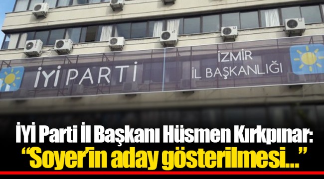 İYİ Parti İl Başkanı Hüsmen Kırkpınar: “Soyer’in aday gösterilmesi…”