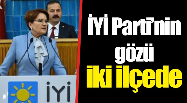 İYİ Parti’nin gözü iki ilçede