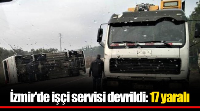 İzmir'de işçi servisi devrildi: 17 yaralı