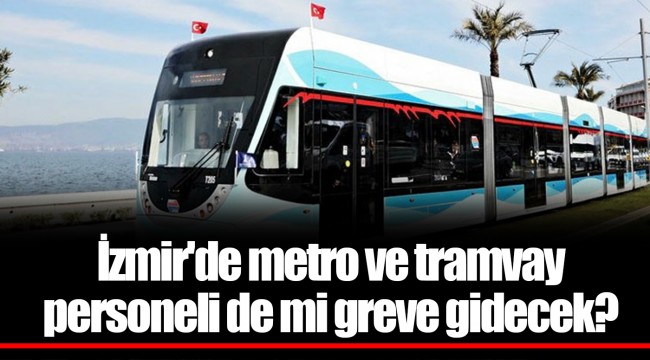 İzmir&#039;de metro ve tramvay personeli de mi greve gidecek?