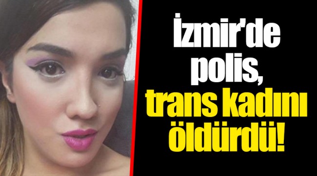 İzmir'de polis, trans kadını öldürdü!