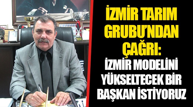 İZMİR TARIM GRUBU’NDAN ÇAĞRI: İZMİR MODELİNİ YÜKSELTECEK BİR BAŞKAN İSTİYORUZ