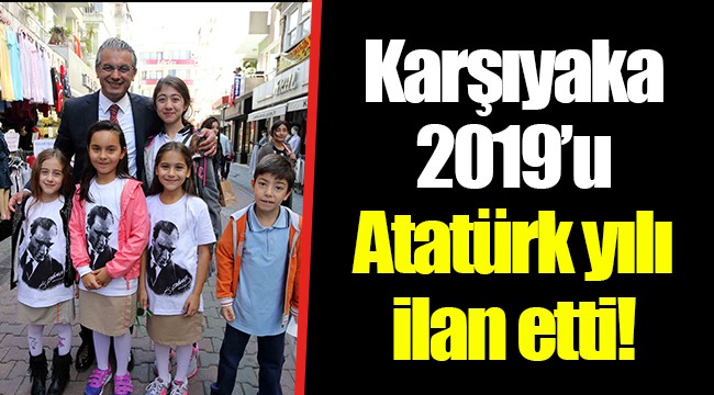 Karşıyaka 2019’u Atatürk yılı ilan etti!