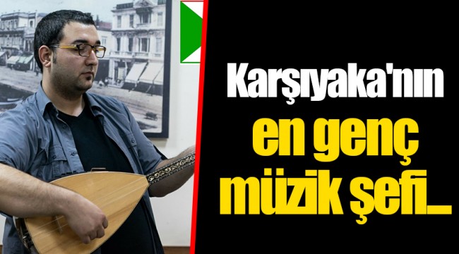 Karşıyaka'nın en genç müzik şefi...