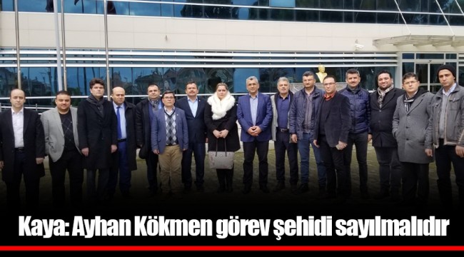 Kaya: Ayhan Kökmen görev şehidi sayılmalıdır
