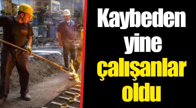 Kaybeden yine çalışanlar oldu