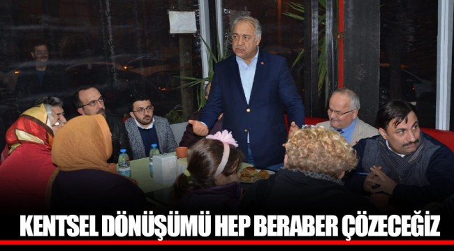 KENTSEL DÖNÜŞÜMÜ HEP BERABER ÇÖZECEĞİZ