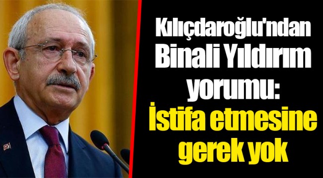 Kılıçdaroğlu'ndan Binali Yıldırım yorumu: İstifa etmesine gerek yok