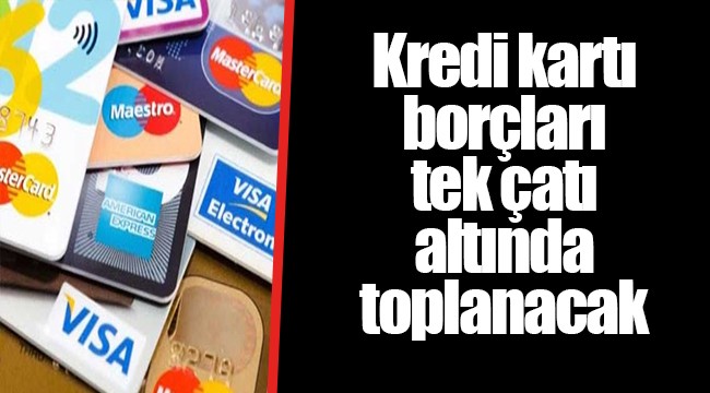 Kredi kartı borçları tek çatı altında toplanacak