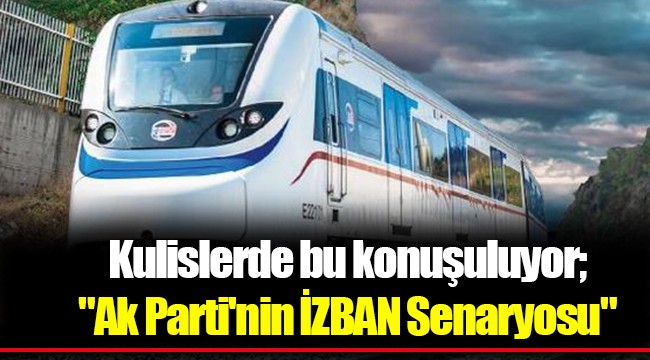 Kulislerde bu konuşuluyor; "Ak Parti'nin İZBAN Senaryosu"