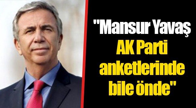 "Mansur Yavaş AK Parti anketlerinde bile önde"