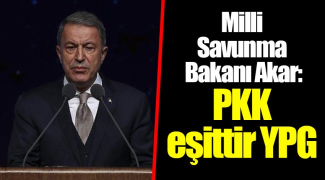 Milli Savunma Bakanı Akar: PKK eşittir YPG