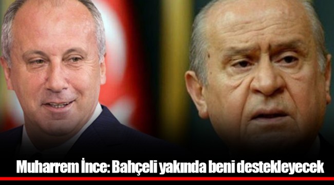 Muharrem İnce: Bahçeli yakında beni destekleyecek