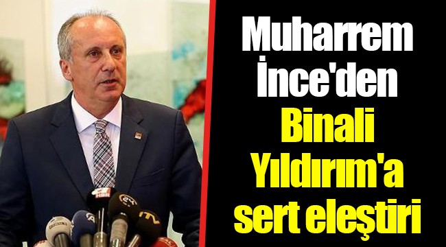 Muharrem İnce'den Binali Yıldırım'a sert eleştiri