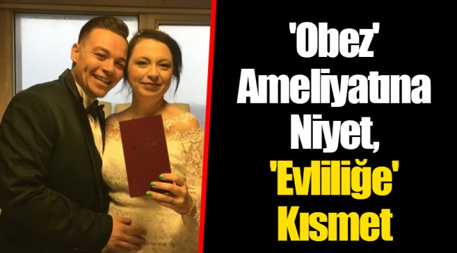 'Obez' Ameliyatına Niyet, 'Evliliğe' Kısmet