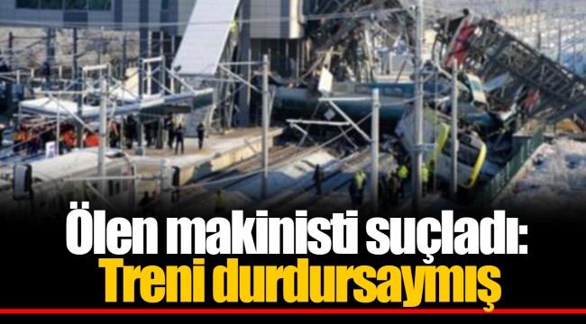 Ölen makinisti suçladı: Treni durdursaymış