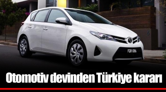 Otomotiv devinden Türkiye kararı
