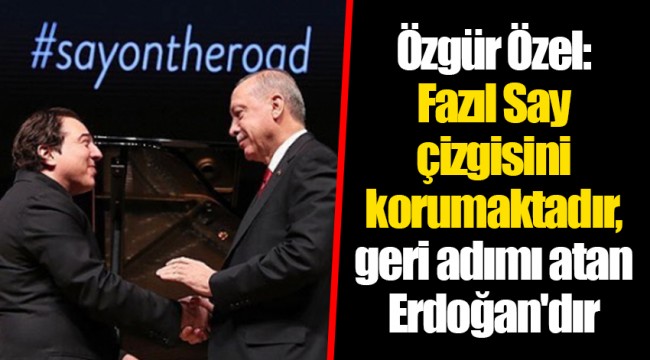 Özgür Özel: Fazıl Say çizgisini korumaktadır, geri adımı atan Erdoğan'dır