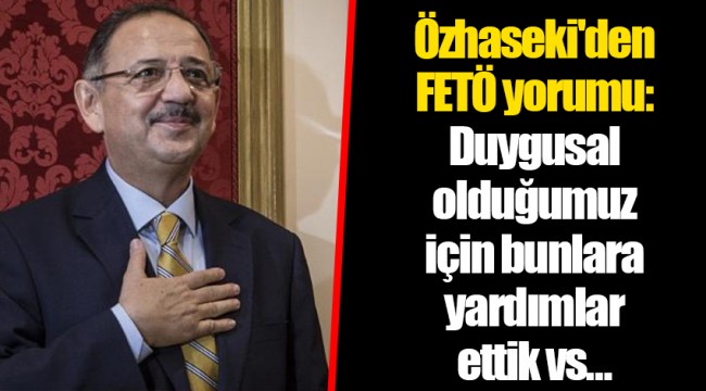 Özhaseki'den FETÖ yorumu: Duygusal olduğumuz için bunlara yardımlar ettik vs…