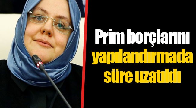 Prim borçlarını yapılandırmada süre uzatıldı