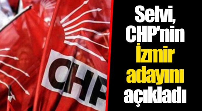 Selvi, CHP'nin İzmir adayını açıkladı