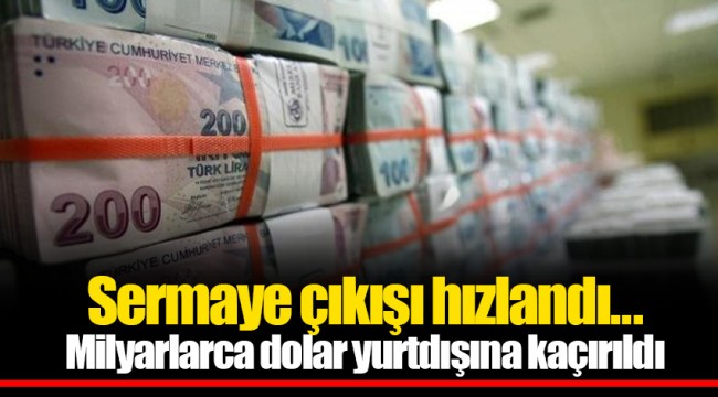 Sermaye çıkışı hızlandı... Milyarlarca dolar yurtdışına kaçırıldı