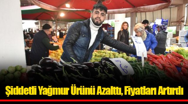 Şiddetli Yağmur Ürünü Azalttı, Fiyatları Artırdı