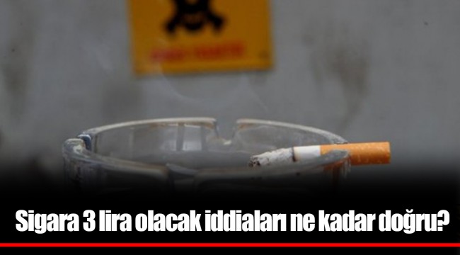 Sigara 3 lira olacak iddiaları ne kadar doğru?