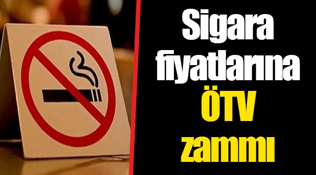 Sigara fiyatlarına ÖTV zammı