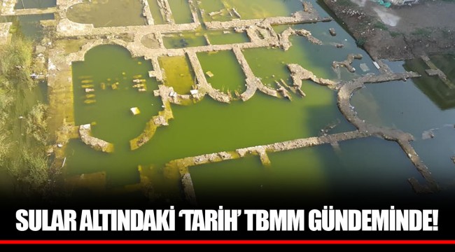 SULAR ALTINDAKİ ‘TARİH’ TBMM GÜNDEMİNDE!