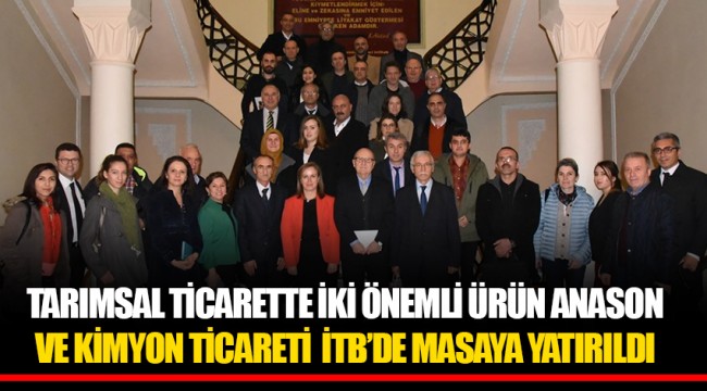 TARIMSAL TİCARETTE İKİ ÖNEMLİ ÜRÜN ANASON VE KİMYON TİCARETİ İTB’DE MASAYA YATIRILDI