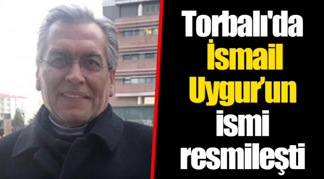 Torbalı'da İsmail Uygur’un ismi resmileşti