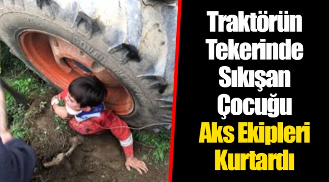 Traktörün Tekerinde Sıkışan Çocuğu Aks Ekipleri Kurtardı