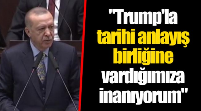 "Trump'la tarihi anlayış birliğine vardığımıza inanıyorum"