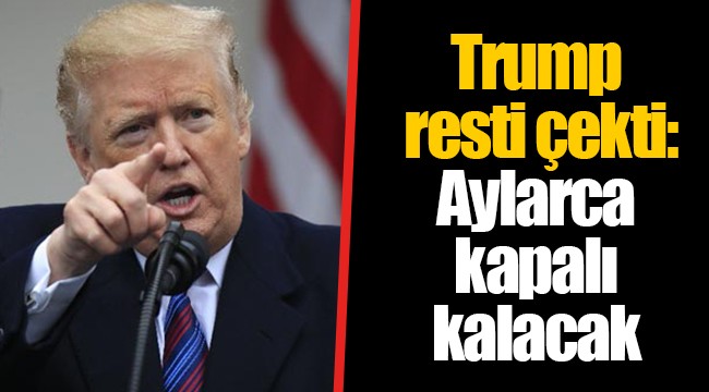 Trump resti çekti: Aylarca kapalı kalacak