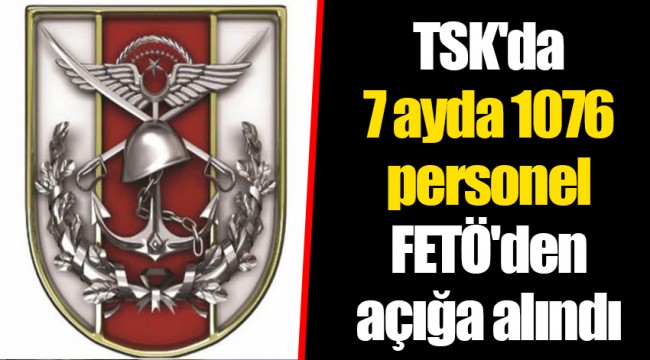TSK'da 7 ayda 1076 personel FETÖ'den açığa alındı