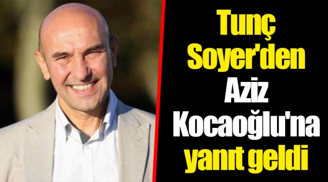 Tunç Soyer'den Aziz Kocaoğlu'na yanıt geldi