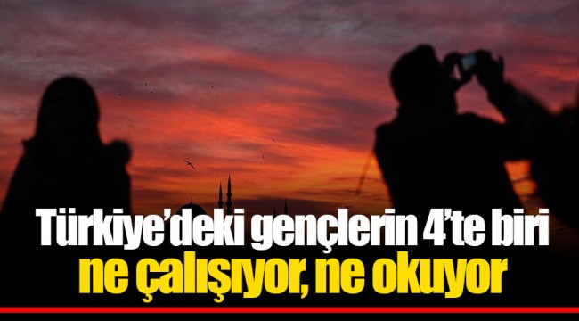 Türkiye’deki gençlerin 4’te biri ne çalışıyor, ne okuyor
